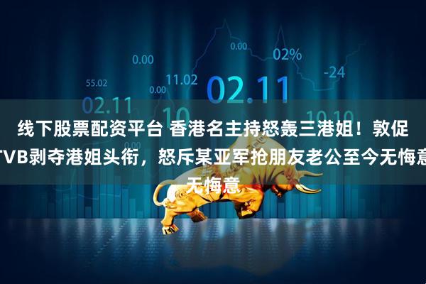 线下股票配资平台 香港名主持怒轰三港姐！敦促TVB剥夺港姐头衔，怒斥某亚军抢朋友老公至今无悔意