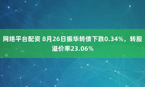 网络平台配资 8月26日振华转债下跌0.34%，转股溢价率23.06%