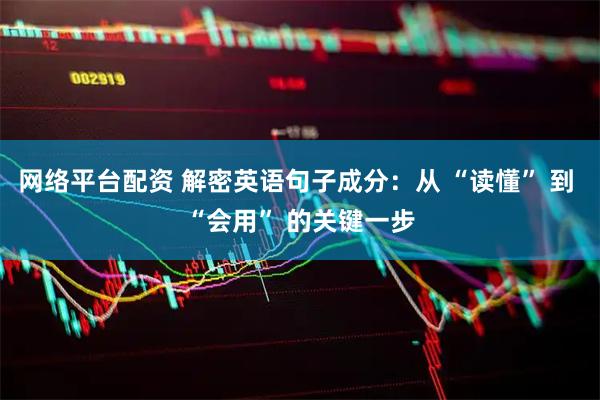 网络平台配资 解密英语句子成分：从 “读懂” 到 “会用” 的关键一步